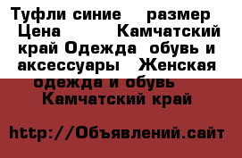 Туфли синие 37 размер  › Цена ­ 500 - Камчатский край Одежда, обувь и аксессуары » Женская одежда и обувь   . Камчатский край